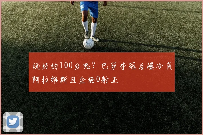 说好的100分呢？巴萨夺冠后爆冷负阿拉维斯且全场0射正