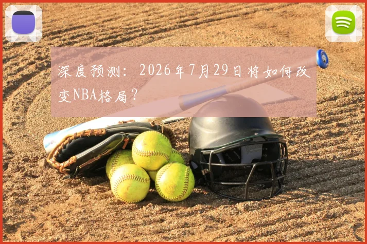 深度预测：2026年7月29日将如何改变NBA格局？